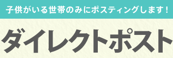 子供がいる世帯のみにポスティングします！ダイレクトポスト
  