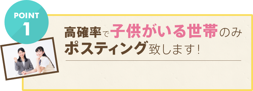 高確率で子供がいる世帯のみ
ポスティング致します！