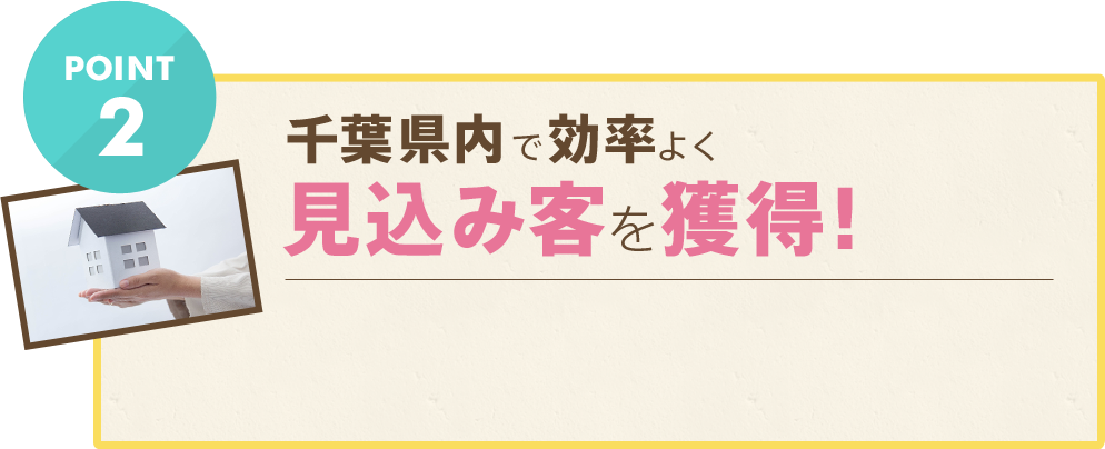 千葉県内で効率よく
見込み客を獲得!